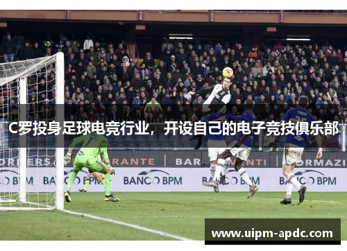 C罗投身足球电竞行业，开设自己的电子竞技俱乐部