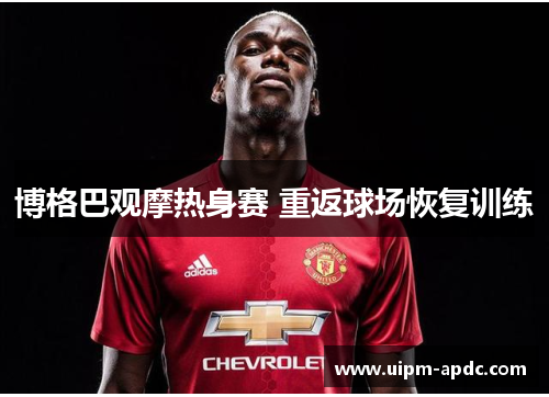 博格巴观摩热身赛 重返球场恢复训练