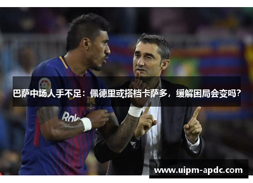 巴萨中场人手不足：佩德里或搭档卡萨多，缓解困局会变吗？