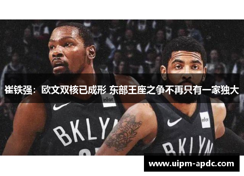 崔铁强：欧文双核已成形 东部王座之争不再只有一家独大