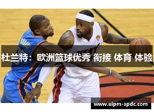杜兰特：欧洲篮球优秀 衔接 体育 体验
